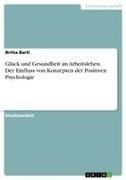 Britta Bartl - Glück und Gesundheit im Arbeitsleben. Der Einfluss von Konzepten der Positiven Psychologie