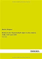 Moritz Wagner - Reisen in der Regentschaft Algier in den Jahren 1836, 1837 und 1838. Bd.1