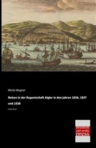 Moritz Wagner - Reisen in der Regentschaft Algier in den Jahren 1836, 1837 und 1838. Bd.1