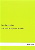 Leo Frobenius - Auf dem Weg nach Atlantis