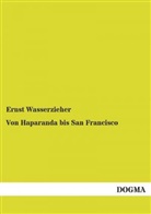 Ernst Wasserzieher - Von Haparanda bis San Francisco