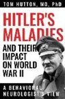Tom Hutton, Ronald F. Pfeiffer - Hitler's Maladies and Their Impact on World War II