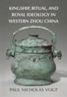 Paul Nicholas Vogt, Paul Nicholas (Indiana University Vogt - Kingship, Ritual, and Royal Ideology in Western Zhou China