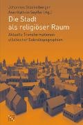 Ann-Kathrin Seyffer, Johannes Stückelberger - Die Stadt als religiöser Raum - Aktuelle Transformationen städtischer Sakraltopographien