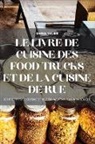 Daniel Guerin - LE LIVRE DE CUISINE DES FOOD TRUCKS ET DE LA CUISINE DE RUE