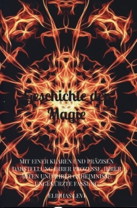 Eliphas Levi, Eliphas Levi - Geschichte der Magie MIT EINER KLAREN UND PRÄZISEN DARSTELLUNG IHRER PROZESSE, IHRER RITEN UND IHRER GEHEIMNISSE Ungekürzte Fassung