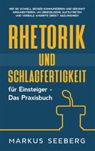 Markus Seeberg - Rhetorik und Schlagfertigkeit für Einsteiger - Das Praxisbuch: Wie Sie schnell besser kommunizieren und gekonnt argumentieren, um überzeugend aufzutreten und verbale Angriffe direkt abzuwehren
