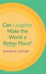Shawn R. Tucker - Can Laughter Make the World a Better Place?