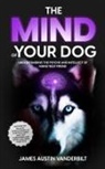 James James Vanderbilt - The Mind of Your Dog - Understanding the Psyche and Intellect of Mans' Best Friend