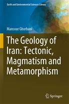 Mansour Ghorbani - The Geology of Iran: Tectonic, Magmatism and Metamorphism
