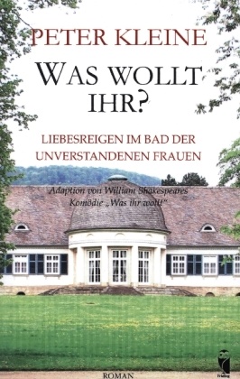 Peter Kleine - Was wollt ihr? Liebesreigen im Bad der unverstandenen Frauen. Adaption von William Shakespeares Komödie "Was ihr wollt"