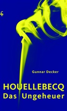 Gunnar Decker - Houellebecq, das Ungeheuer
