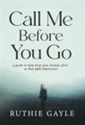 Ruthie Gayle - Call Me Before You Go: A Guide to Help Keep Your Friends Alive as They Fight Depression