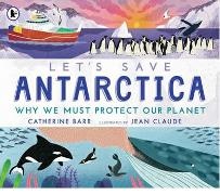 Catherine Barr, Barr Catherine, Jean Claude, Claude Jean - Let''s Save Antarctica: Why We Must Protect Our Planet