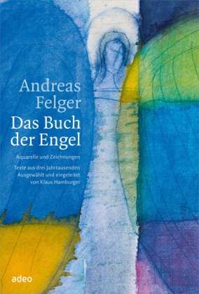 Andreas Felger, Klaus Hamburger - Das Buch der Engel - Aquarelle und Zeichnungen. Texte aus drei Jahrtausenden. Ausgewählt und eingeleitet von Klaus Hamburger.