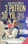 Fikret Ercan - Gazetecilikte 3 Patron 50 Yil