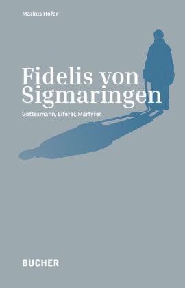 Markus Hofer - Fidelis von Sigmaringen Gottesmann, Eiferer, Märtyrer