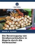 Adeola A Ayodele, Adeola A. Ayodele, Anayo D Nkamnebe, Anayo D. Nkamnebe - Die Bevorzugung von Straßenverkäufern in Nigeria durch die Verbraucher