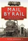 Peter Johnson - Mail by Rail - The Story of the Post Office and the Railways