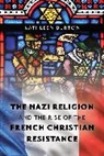Kathleen Burton - Nazi Religion and the Rise of the French Christian Resistance