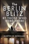 Martin W Bowman, Martin W. Bowman, Bowman W - The Berlin Blitz by Those Who Were There