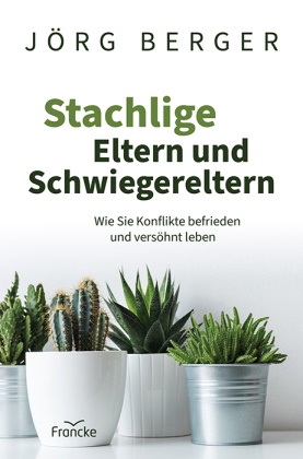Jörg Berger,  Berger  Jörg - Stachlige Eltern und Schwiegereltern - Wie Sie Konflikte befrieden und versöhnt leben