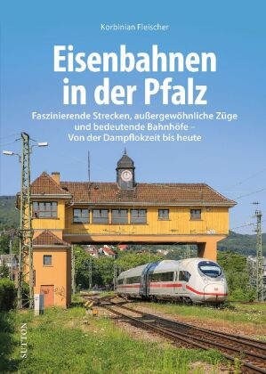 Birger Eberhardt, Korbinian Fleischer - Eisenbahnen in der Pfalz - Faszinierende Strecken, außergewöhnliche Züge und bedeutende Bahnhöfe - Von der Dampflokzeit bis heute