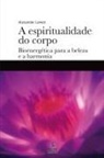Alexander Lowen - A espiritualidade do corpo