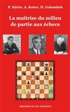 Harry Golombek, Paul Kérès, Alexandre Kotov - La maîtrise du milieu de partie aux échecs