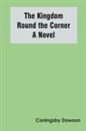 Coningsby Dawson - The Kingdom Round the Corner A Novel