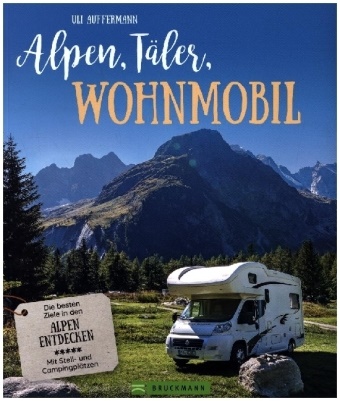 Uli Auffermann - Alpen, Täler, Wohnmobil - Die besten Ziele in den Alpen entdecken. Mit Stell- und Campingplätzen.