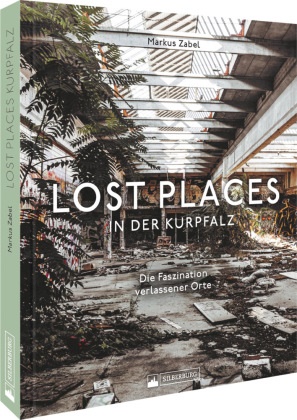 Markus Zabel - Lost Places in der Kurpfalz - Die Faszination verlassener Orte