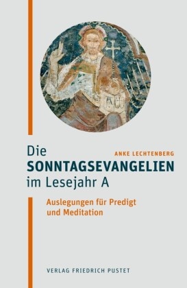 Anke Lechtenberg - Die Sonntagsevangelien im Lesejahr A Auslegungen für Predigt und Meditation