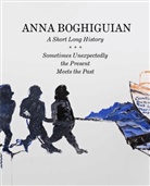 Anna Boghiguian, Nuria Enguita, Ann Hoste, Thomas Thiel - Anna Boghiguian. A Short Long History - Sometimes Unexpectedly the Present Meets the Past