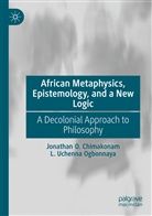 Jonathan O Chimakonam, Jonathan O. Chimakonam, L Uchenna Ogbonnaya, L. Uchenna Ogbonnaya - African Metaphysics, Epistemology and a New Logic