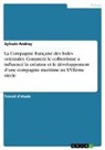 Sylvain Andrey - La Compagnie française des Indes orientales. Comment le colbertisme a influencé la création et le développement d'une compagnie maritime au XVIIème siècle