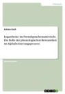 Juliane Koch - Legasthenie im Fremdsprachenunterricht. Die Rolle der phonologischen Bewusstheit im Alphabetisierungsprozess