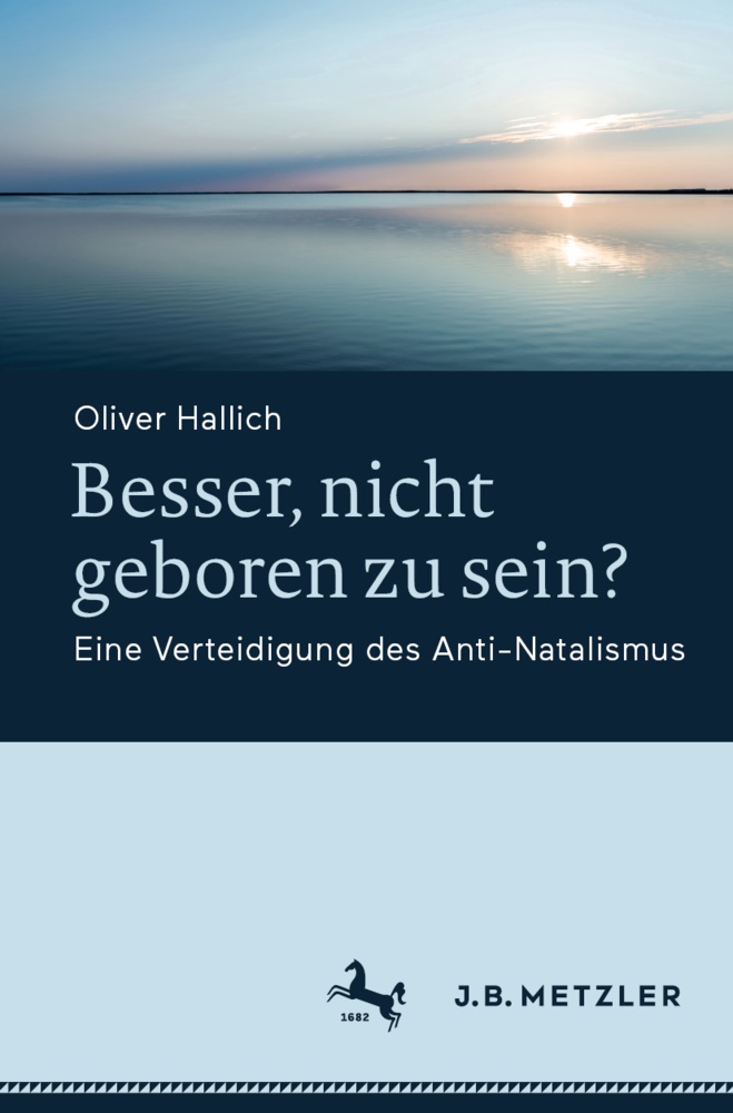 Oliver Hallich - Besser, nicht geboren zu sein? Eine Verteidigung des Anti-Natalismus