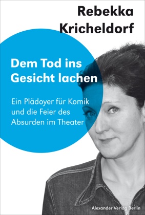 Rebekka Kricheldorf, Johannes Birgfeld - Dem Tod ins Gesicht lächeln - Ein Plädoyer für Komik und die Feier des Absurden im Theater. Saarbrücker Poetikdozentur für Dramatik
