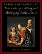 Alon Schab, Alon (Senior Lecturer in the Department of Schab, Alon (Senior Lecturer of Music Schab - Performer's Guide to Transcribing, Editing, and Arranging Early Music