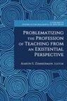 Aaron Zimmerman, Aaron S. Zimmerman - Problematizing the Profession of Teaching From an Existential Perspective