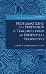 Aaron Zimmerman, Aaron S. Zimmerman - Problematizing the Profession of Teaching From an Existential Perspective