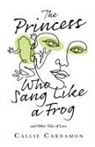 Callie Cardamon - The Princess Who Sang Like a Frog and Other Tales of Love