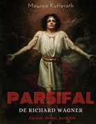 Maurice Kufferath - Parsifal, de Richard Wagner : légende, drame, partition
