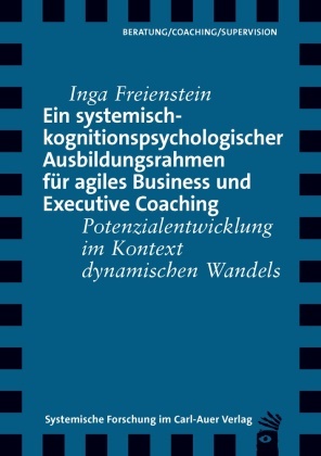 Inga Freienstein - Ein systemisch-kognitionspsychologischer Ausbildungsrahmen für agiles Business und Executive Coaching - Potenzialentwicklung im Kontext dynamischen Wandels