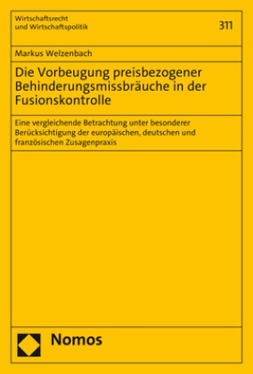 Markus Welzenbach - Die Vorbeugung preisbezogener Behinderungsmissbräuche in der Fusionskontrolle - Eine vergleichende Betrachtung unter besonderer Berücksichtigung der europäischen, deutschen und französischen Zusagenpraxis