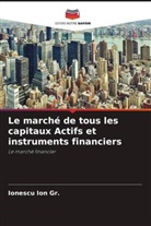 Ionescu Ion Gr. - Le marché de tous les capitaux Actifs et instruments financiers