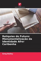 Greg Bailey - Relíquias do Futuro: Monumentalização da Identidade Afro-Caribenha