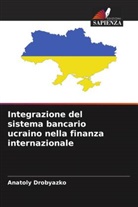 Anatoly Drobyazko - Integrazione del sistema bancario ucraino nella finanza internazionale