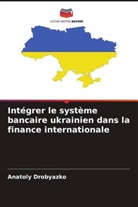 Anatoly Drobyazko - Intégrer le système bancaire ukrainien dans la finance internationale